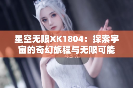 星空无限XK1804：探索宇宙的奇幻旅程与无限可能