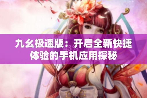 九幺极速版：开启全新快捷体验的手机应用探秘