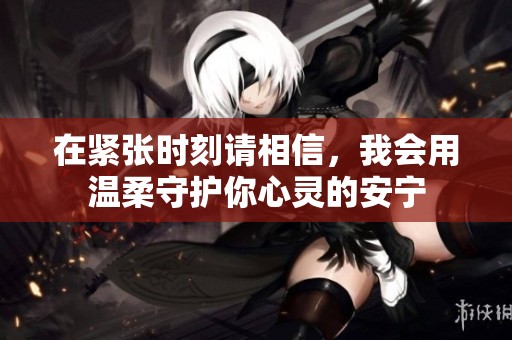 在紧张时刻请相信，我会用温柔守护你心灵的安宁