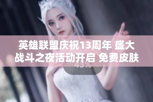 英雄联盟庆祝13周年 盛大战斗之夜活动开启 免费皮肤领不停