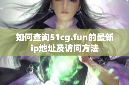 如何查询51cg.fun的最新ip地址及访问方法