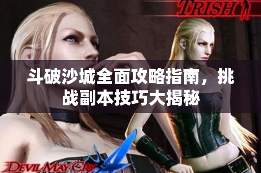 斗破沙城全面攻略指南，挑战副本技巧大揭秘