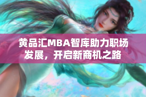 黄品汇MBA智库助力职场发展，开启新商机之路