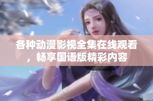 各种动漫影视全集在线观看，畅享国语版精彩内容