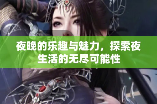 夜晚的乐趣与魅力，探索夜生活的无尽可能性