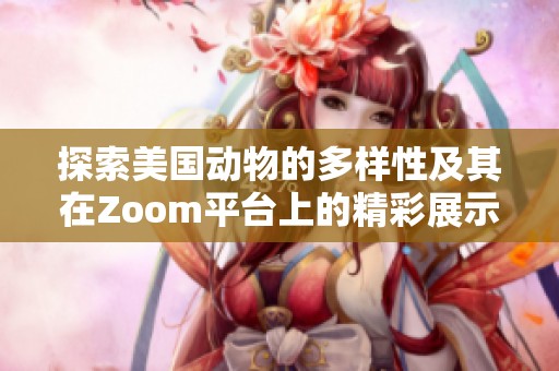 探索美国动物的多样性及其在Zoom平台上的精彩展示