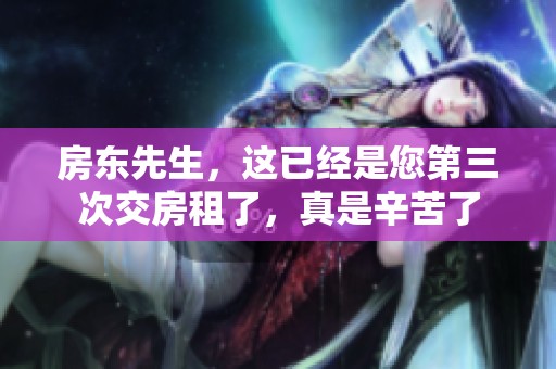 房东先生，这已经是您第三次交房租了，真是辛苦了