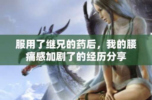 服用了继兄的药后，我的腰痛感加剧了的经历分享