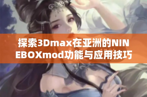 探索3Dmax在亚洲的NINEBOXmod功能与应用技巧