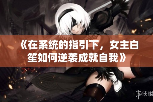 《在系统的指引下，女主白笙如何逆袭成就自我》