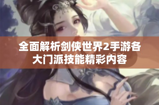 全面解析剑侠世界2手游各大门派技能精彩内容