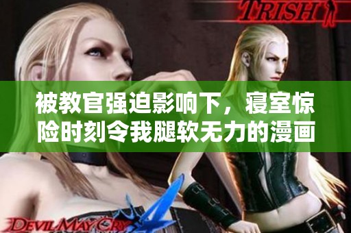 被教官强迫影响下，寝室惊险时刻令我腿软无力的漫画故事