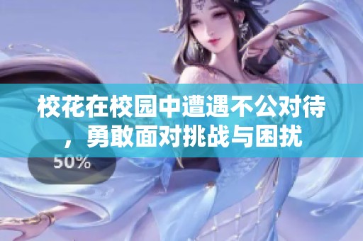 校花在校园中遭遇不公对待，勇敢面对挑战与困扰