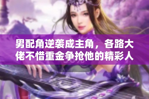 男配角逆袭成主角，各路大佬不惜重金争抢他的精彩人生