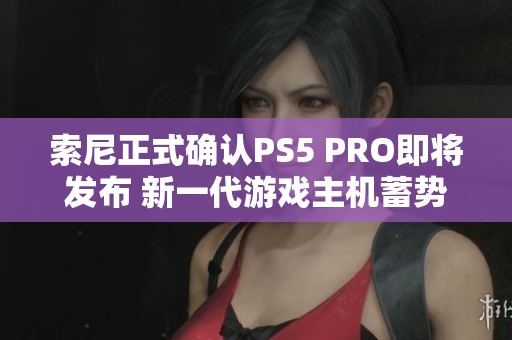 索尼正式确认PS5 PRO即将发布 新一代游戏主机蓄势待发