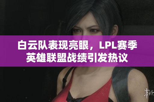 白云队表现亮眼，LPL赛季英雄联盟战绩引发热议