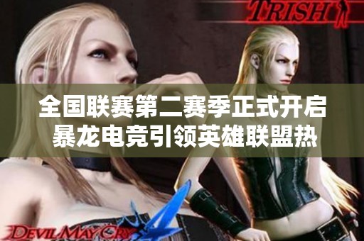 全国联赛第二赛季正式开启 暴龙电竞引领英雄联盟热潮