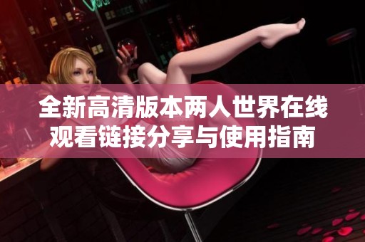 全新高清版本两人世界在线观看链接分享与使用指南