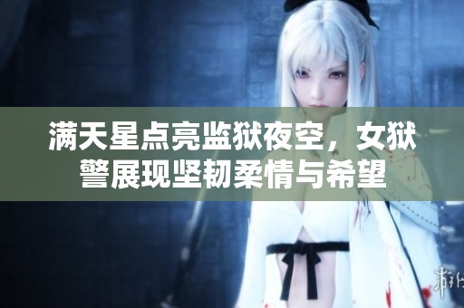 满天星点亮监狱夜空，女狱警展现坚韧柔情与希望