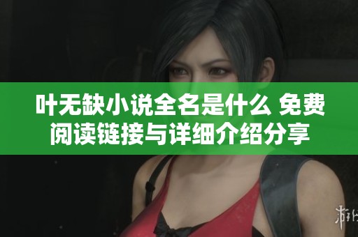 叶无缺小说全名是什么 免费阅读链接与详细介绍分享