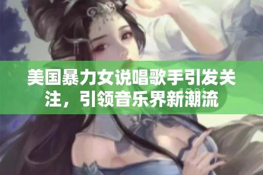 美国暴力女说唱歌手引发关注，引领音乐界新潮流