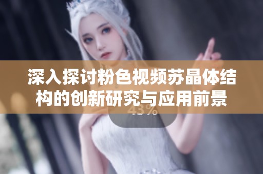 深入探讨粉色视频苏晶体结构的创新研究与应用前景
