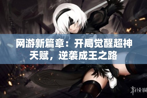 网游新篇章：开局觉醒超神天赋，逆袭成王之路