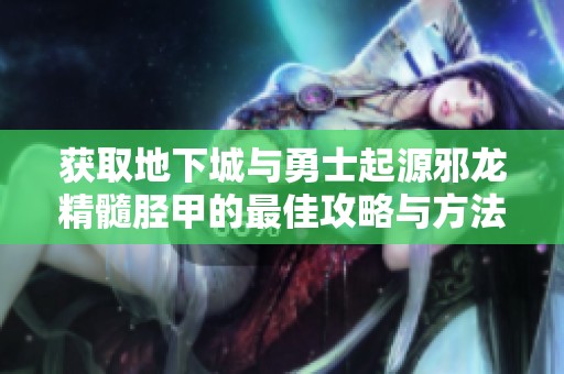 获取地下城与勇士起源邪龙精髓胫甲的最佳攻略与方法解析