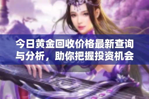 今日黄金回收价格最新查询与分析，助你把握投资机会