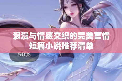 浪漫与情感交织的完美言情短篇小说推荐清单