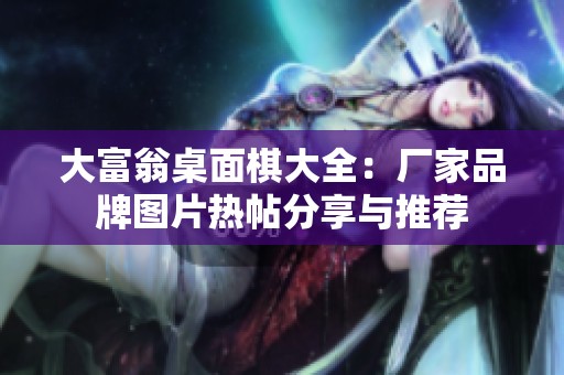 大富翁桌面棋大全：厂家品牌图片热帖分享与推荐
