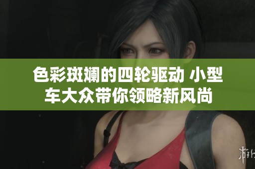 色彩斑斓的四轮驱动 小型车大众带你领略新风尚