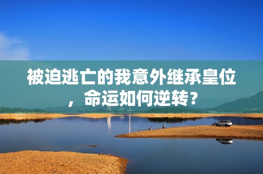 被迫逃亡的我意外继承皇位，命运如何逆转？