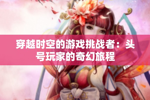 穿越时空的游戏挑战者：头号玩家的奇幻旅程
