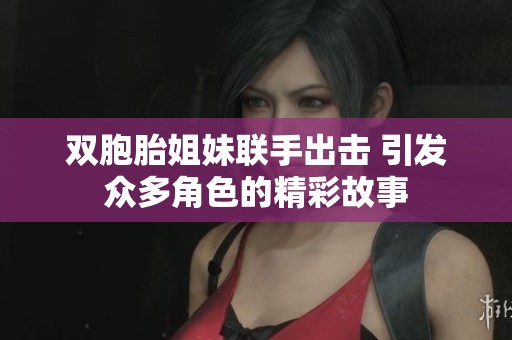 双胞胎姐妹联手出击 引发众多角色的精彩故事