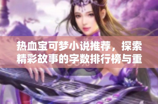 热血宝可梦小说推荐，探索精彩故事的字数排行榜与重写版合集
