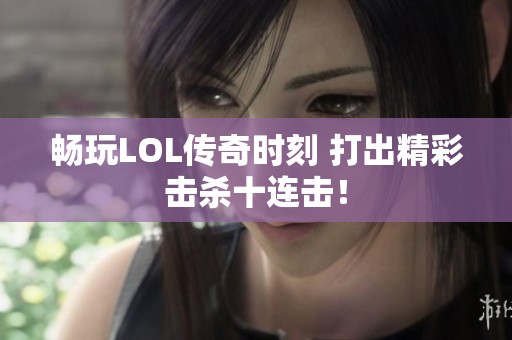 畅玩LOL传奇时刻 打出精彩击杀十连击！