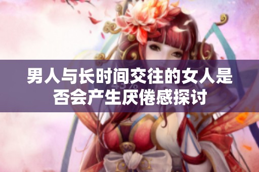 男人与长时间交往的女人是否会产生厌倦感探讨