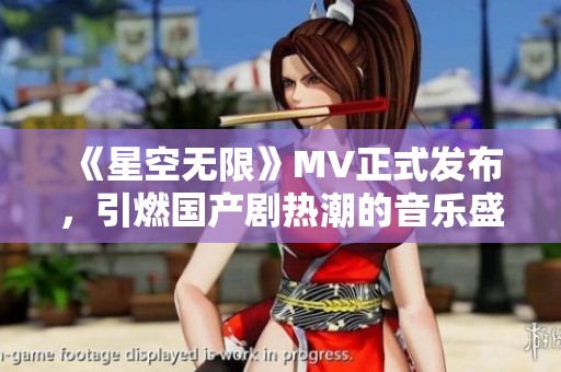 《星空无限》MV正式发布，引燃国产剧热潮的音乐盛宴