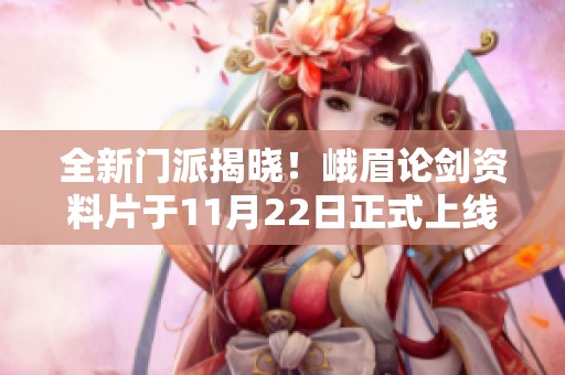 全新门派揭晓！峨眉论剑资料片于11月22日正式上线