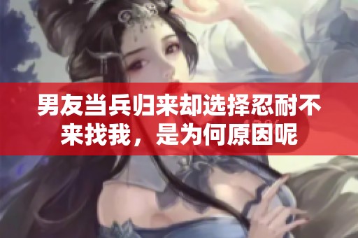 男友当兵归来却选择忍耐不来找我，是为何原因呢
