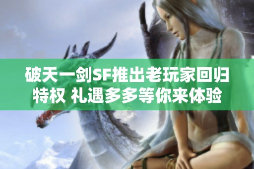 破天一剑SF推出老玩家回归特权 礼遇多多等你来体验