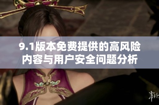 9.1版本免费提供的高风险内容与用户安全问题分析
