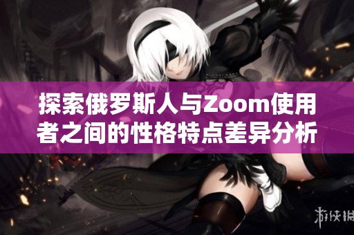 探索俄罗斯人与Zoom使用者之间的性格特点差异分析