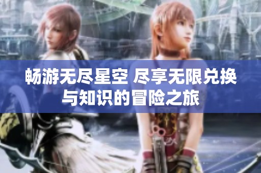 畅游无尽星空 尽享无限兑换与知识的冒险之旅