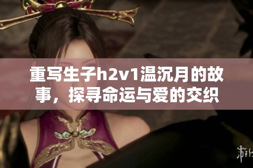 重写生子h2v1温沉月的故事，探寻命运与爱的交织