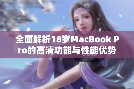 全面解析18岁MacBook Pro的高清功能与性能优势