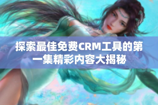 探索最佳免费CRM工具的第一集精彩内容大揭秘