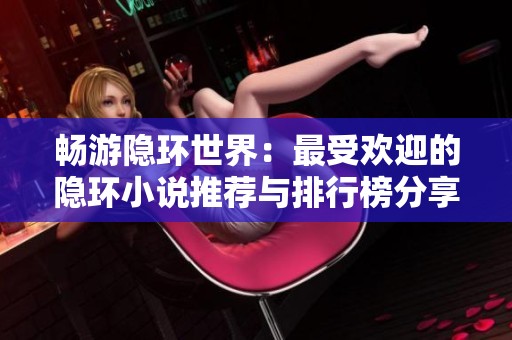 畅游隐环世界：最受欢迎的隐环小说推荐与排行榜分享
