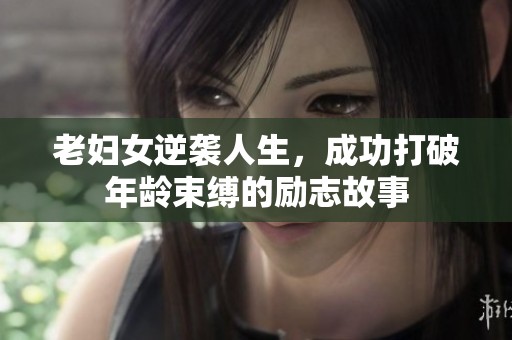 老妇女逆袭人生，成功打破年龄束缚的励志故事